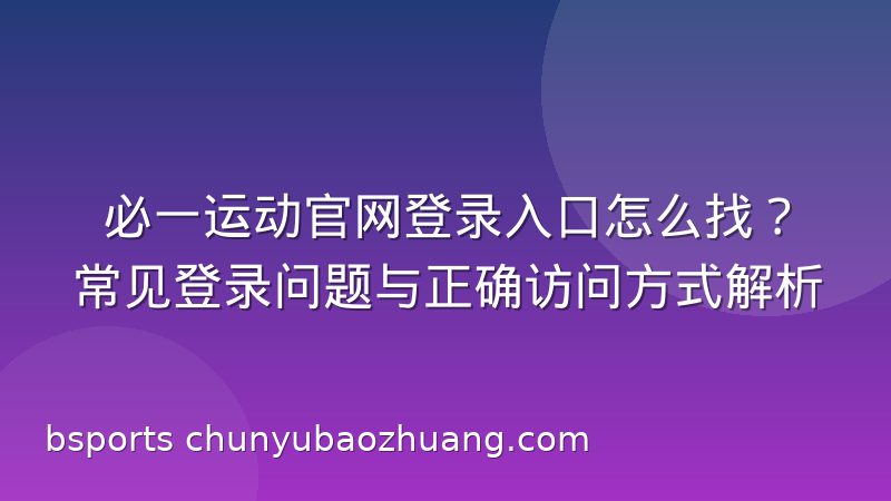 必一运动官网登录入口怎么找？常见登录问题与正确访问方式解析